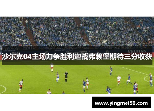 沙尔克04主场力争胜利迎战弗赖堡期待三分收获